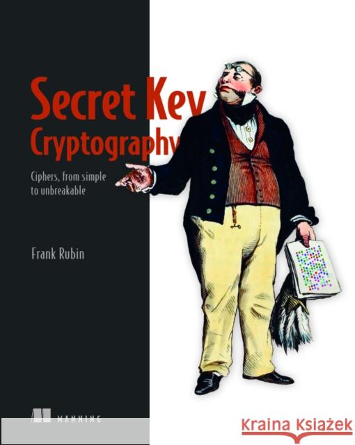 Secret Key Cryptography: Ciphers, from Simple to Unbreakable Rubin, Frank 9781633439795 Manning Publications