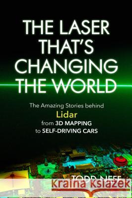 The Laser That's Changing the World: The Amazing Stories Behind Lidar, from 3D Mapping to Self-Driving Cars Todd Neff 9781633884663 Prometheus Books