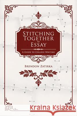 Stitching Together an Essay: A Guide to College Writing Brendon Zatirka 9781634875592 Cognella Academic Publishing