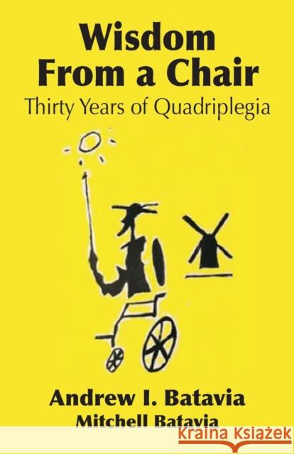 Wisdom from a Chair: Thirty Years of Quadriplegia - The Memoirs of Andrew I. Batavia Andrew I Batavia, Mitchell Batavia 9781634910798 Booklocker.com