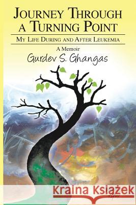 Journey Through a Turning Point: My Life During and After Leukemia - A Memoir Gurdev S. Ghangas 9781634988100 Bookstand Publishing