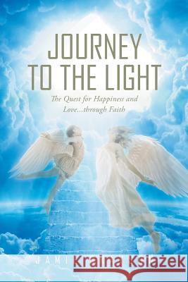Journey to the Light: The Quest for Happiness and Love. . . through Faith Grayson, Jamie 9781635756111 Christian Faith Publishing, Inc.