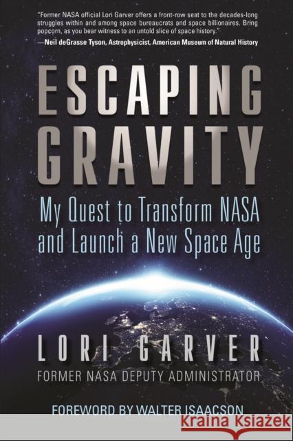 Escaping Gravity: My Quest to Transform NASA and Launch a New Space Age Garver, Lori 9781635767704 Diversion Books