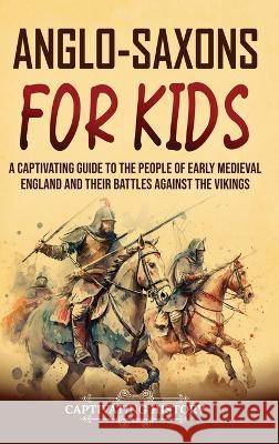 Anglo-Saxons for Kids: A Captivating Guide to the People of Early Medieval England and Their Battles Against the Vikings Captivating History   9781637168240 Captivating History