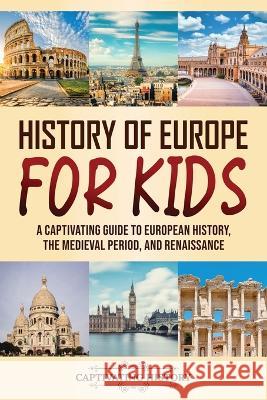 History of Europe for Kids: A Captivating Guide to European History, the Medieval Period, and Renaissance Captivating History   9781637168356 Captivating History
