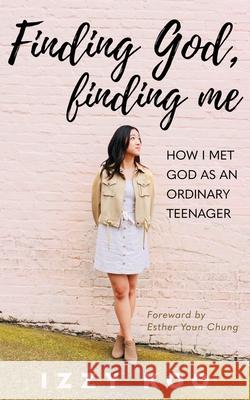 Finding God, Finding Me: How I met God as an ordinary teenager Izzy Koo 9781637460306 Kharis Publishing