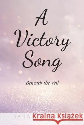 A Victory Song: Beneath the Veil Sarah Dickens 9781639037742 Christian Faith Publishing, Inc
