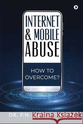 Internet and Mobile Abuse: How to Overcome? Dr P N Suresh Kumar 9781639045075 Notion Press