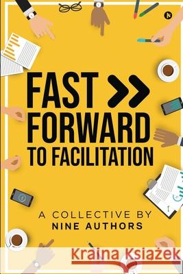 Fast Forward to Facilitation: Live Experiences to Accelerate Your Journey A Collective by Nine Authors 9781639047314 Notion Press
