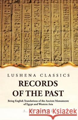 Records of the Past Being English Translations of the Ancient Monuments of Egypt and Western Asia Volume 1 A H Sayce   9781639239115 Lushena Books