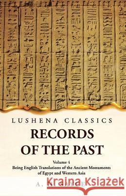 Records of the Past Being English Translations of the Ancient Monuments of Egypt and Western Asia Volume 4 A H Sayce   9781639239146 Lushena Books