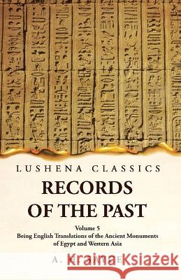 Records of the Past Being English Translations of the Ancient Monuments of Egypt and Western Asia Volume 5 A H Sayce   9781639239153 Lushena Books