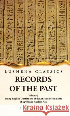 Records of the Past Being English Translations of the Ancient Monuments of Egypt and Western Asia Volume 5 A H Sayce   9781639239252 Lushena Books