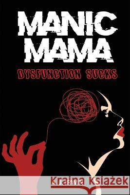 Manic Mama: Dysfunction Sucks A J Irwin   9781639500208 Writers Apex