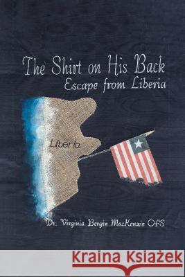 The Shirt on His Back: Escape from Liberia Dr Virginia Bergin MacKenzie Ofs 9781640039834 Covenant Books