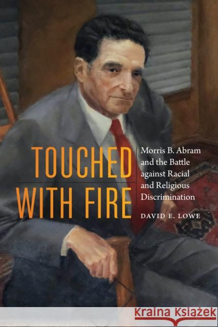 Touched with Fire: Morris B. Abram and the Battle Against Racial and Religious Discrimination David E. Lowe 9781640120969 Potomac Books