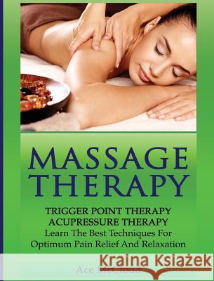 Massage Therapy: Trigger Point Therapy: Acupressure Therapy: Learn The Best Techniques For Optimum Pain Relief And Relaxation McCloud, Ace 9781640484269 Pro Mastery Publishing