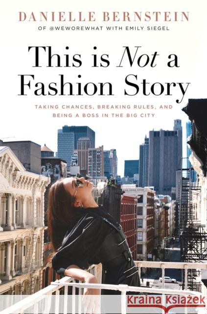 This Is Not a Fashion Story: Taking Chances, Breaking Rules, and Being a Boss in the Big City Danielle Bernstein Emily Siegel 9781641120173 Vertel Publishing