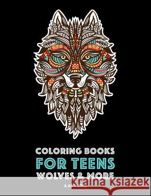 Coloring Books For Teens: Wolves & More: Advanced Animal Coloring Pages for Teenagers, Tweens, Older Kids, Boys & Girls, Zendoodle Animals, Wolv Art Therapy Coloring 9781641260923 Art Therapy Coloring