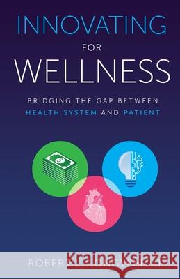 Innovating for Wellness: Bridging the Gap between Health System and Patient Robert L., III Longyear 9781641375719 New Degree Press