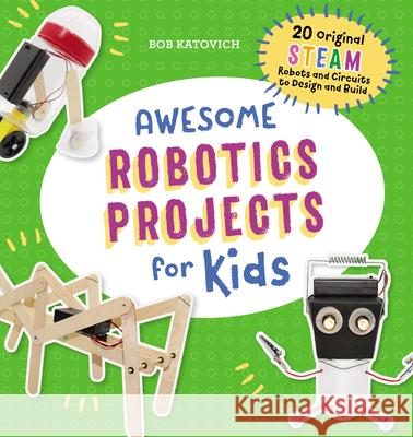 Awesome Robotics Projects for Kids: 20 Original Steam Robots and Circuits to Design and Build Bob Katovich 9781641526760 Rockridge Press