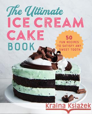 The Ultimate Ice Cream Cake Book: 50 Fun Recipes to Satisfy Any Sweet Tooth Kelly Mikolich 9781641527262 Rockridge Press