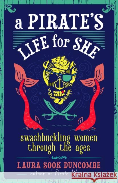 A Pirate's Life for She: Swashbuckling Women Through the Ages Laura Sook Duncombe 9781641600552 Chicago Review Press