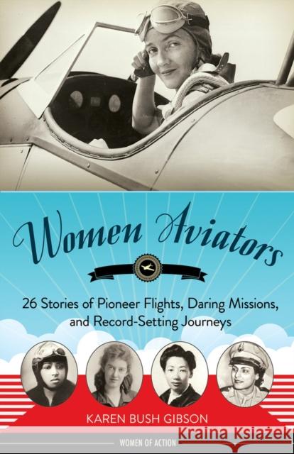 Women Aviators: 26 Stories of Pioneer Flights, Daring Missions, and Record-Setting Journeys Karen Bush Gibson 9781641604031 Chicago Review Press