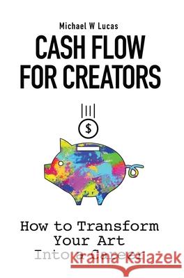 Cash Flow for Creators: How to Transform your Art into a Career Michael W. Lucas 9781642350425 Tilted Windmill Press