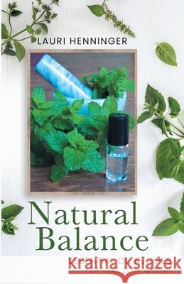 Natural Balance: Essential Oil Recipes for Mind, Body, & Spirit Lauri Henninger 9781642379198 Gatekeeper Press