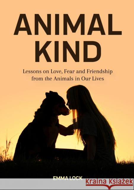 Animal Kind: Lessons on Love, Fear and Friendship from the Animals in Our Lives (True Stories Gift for Cat Lovers, Dog Owners and A Lock, Emma 9781642501629 Mango