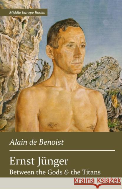 Ernst Jünger: Between the Gods and the Titans Alain De Benoist 9781642641936 Middle Europe Books