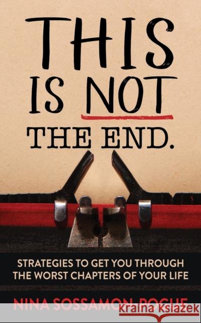 This Is Not 'The End': Strategies to Get You Through the Worst Chapters of Your Life Sossamon-Pogue, Nina 9781642798067 Morgan James Publishing