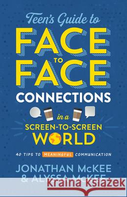 The Teen's Guide to Face-To-Face Connections in a Screen-To-Screen World: 40 Tips to Meaningful Communication Jonathan McKee Alyssa McKee 9781643524689 Shiloh Run Press
