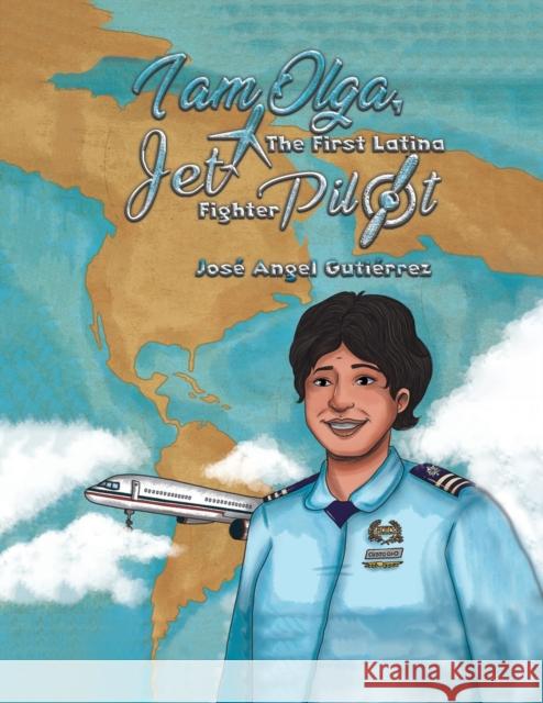 I Am Olga, The First Latina Jet Fighter Pilot José Angel Gutiérrez 9781643785325 Austin Macauley Publishers LLC