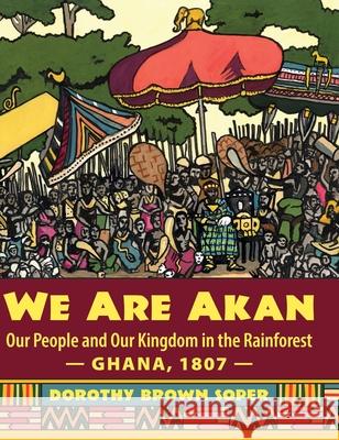 We Are Akan: Our People and Our Kingdom in the Rainforest - Ghana, 1807 - Dorothy Brown Soper James Cloutier 9781643888897 Luminare Press