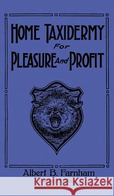 Home Taxidermy For Pleasure And Profit (Legacy Edition): A Classic Manual On Traditional Animal Stuffing and Display Techniques And Preservation Metho Albert B. Farnham 9781643891170 Doublebit Press