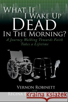 What If I Wake Up Dead in the Morning?: A Journey Walking Towards Faith Takes a Lifetime Vernon Robinett Regina D Lane Robinett  9781644718889 Covenant Books
