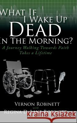 What If I Wake Up Dead In The Morning?: A Journey Walking Towards Faith Takes a Lifetime Robinett, Vernon 9781644718896 Covenant Books