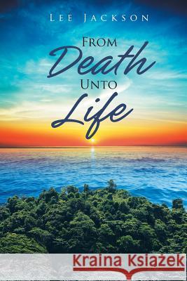 From Death Unto Life Lee Jackson 9781644920824 Christian Faith Publishing, Inc