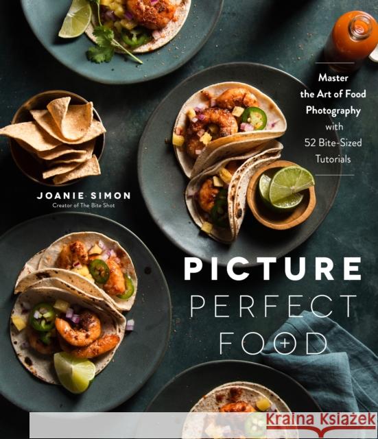 Picture Perfect Food: Master the Art of Food Photography with 52 Bite-Sized Tutorials Joanie Simon 9781645672555 Page Street Publishing Co.