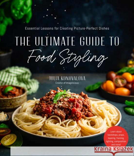 The Ultimate Guide to Food Styling: Essential Lessons for Creating Picture-Perfect Dishes Julia Konovalova 9781645677260 Page Street Publishing Co.