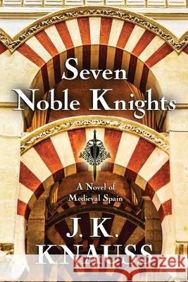 Seven Noble Knights: A Novel of Medieval Spain Knauss, J. K. 9781645991205 Encircle Publications, LLC