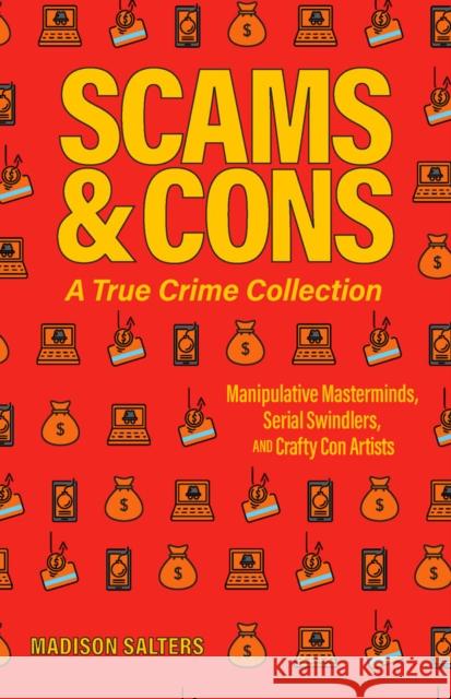 Scams And Cons: Manipulative Masterminds, Serial Swindlers, and Crafty Con Artists Madison Salters 9781646044627 Ulysses Press