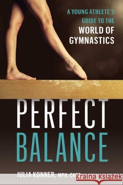 Perfect Balance: A Young Athlete's Guide to the World of Gymnastics Julia Konner 9781646046980 VeloPress