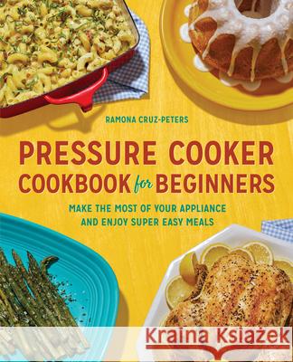 Pressure Cooker Cookbook for Beginners: Make the Most of Your Appliance and Enjoy Super Easy Meals Ramona Cruz-Peters 9781646110155 Rockridge Press
