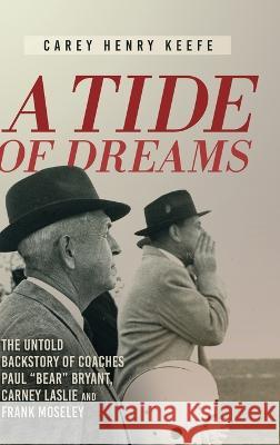 A Tide of Dreams: The Untold Backstory of Coach Paul 'Bear' Bryant and Coaches Carney Laslie and Frank Moseley Carey Henry Keefe 9781646636877 Koehler Books