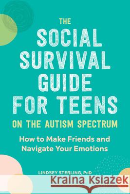 The Social Survival Guide for Teens on the Autism Spectrum: How to Make Friends and Navigate Your Emotions Lindsey, PhD Sterling 9781647390105 Rockridge Press