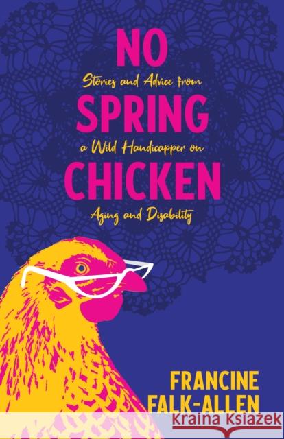 No Spring Chicken: Stories and Advice from a Wild Handicapper on Aging and Disability Falk-Allen, Francine 9781647421205 She Writes Press