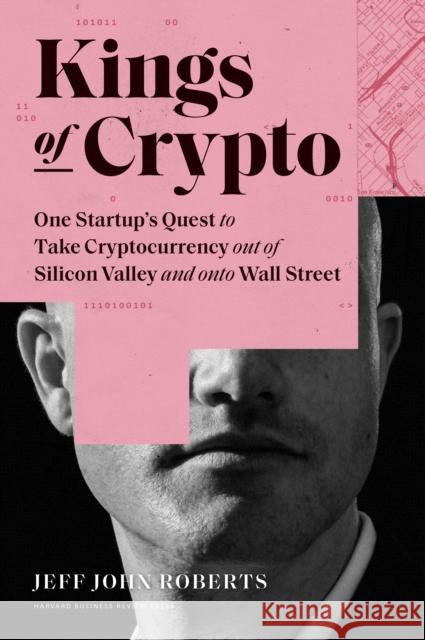 Kings of Crypto: One Startup's Quest to Take Cryptocurrency Out of Silicon Valley and Onto Wall Street Jeff John Roberts 9781647820183 Harvard Business Review Press